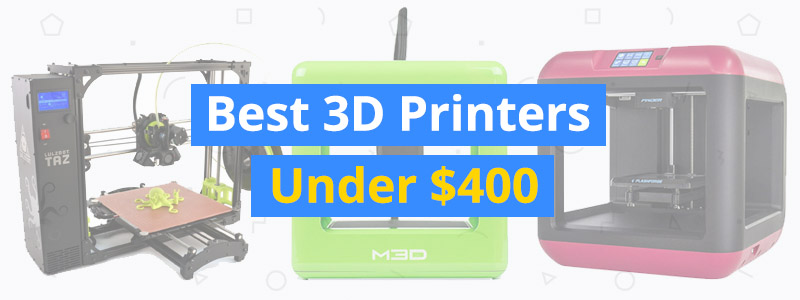 Best 3D Printers Under $400