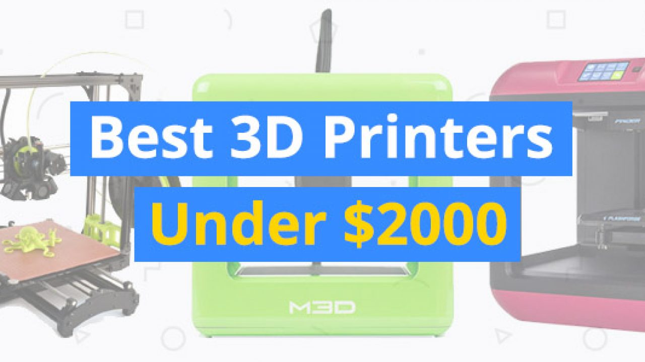 Best 3D Printers Under $2000 - 3D