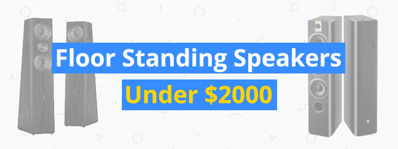 8 Best Floor Standing Speakers Under $2000