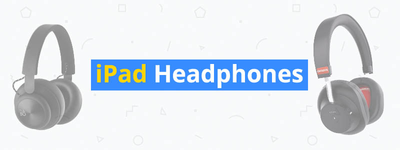 10 Best Headphones for iPads