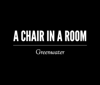 A Chair in A Room: Greenwater