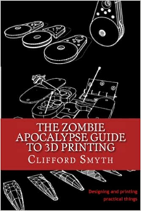 The Zombie Apocalypse Guide to 3D printing: Designing and printing practical objects 1st Edition